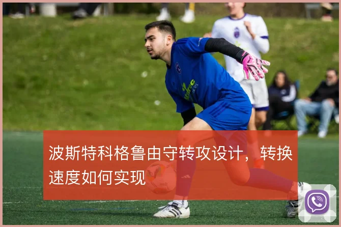 波斯特科格鲁由守转攻设计，转换速度如何实现