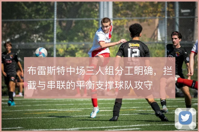 布雷斯特中场三人组分工明确，拦截与串联的平衡支撑球队攻守