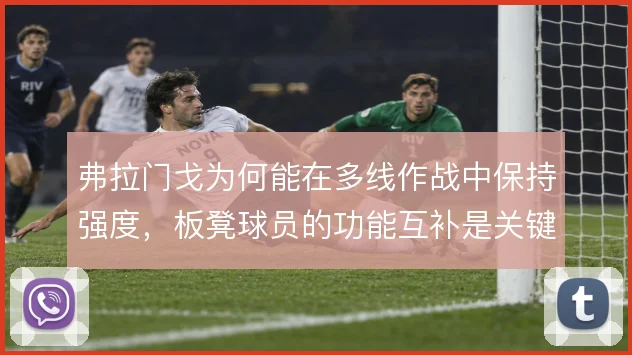 弗拉门戈为何能在多线作战中保持强度，板凳球员的功能互补是关键支撑