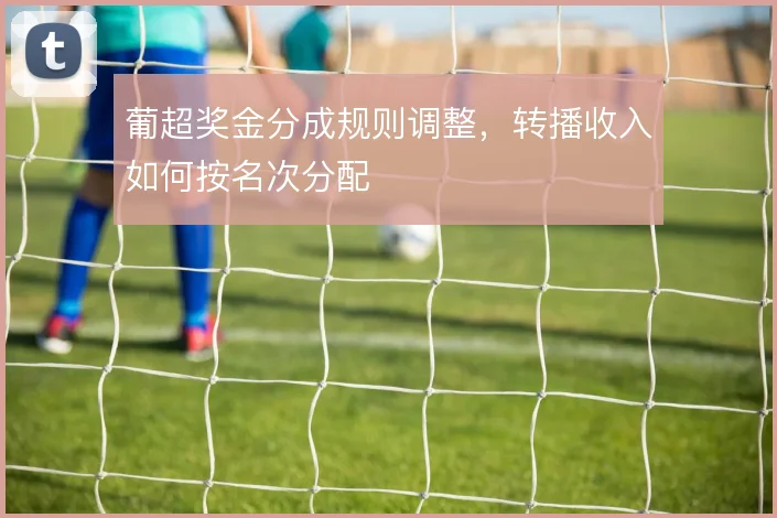 葡超奖金分成规则调整，转播收入如何按名次分配
