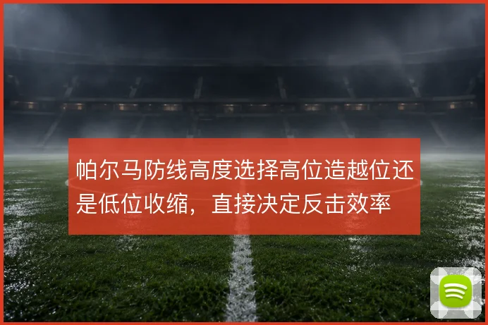 帕尔马防线高度选择高位造越位还是低位收缩，直接决定反击效率