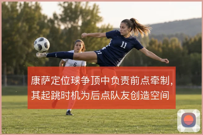 康萨定位球争顶中负责前点牵制，其起跳时机为后点队友创造空间