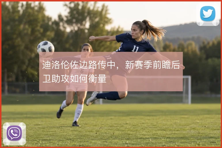 迪洛伦佐边路传中，新赛季前瞻后卫助攻如何衡量