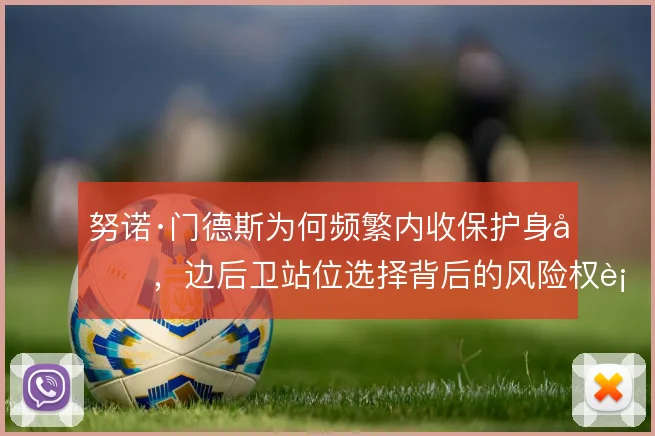 努诺·门德斯为何频繁内收保护身后，边后卫站位选择背后的风险权衡
